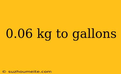 0.06 Kg To Gallons