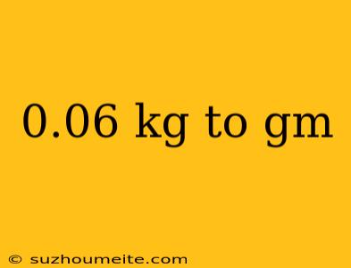 0.06 Kg To Gm