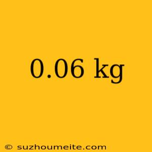 0.06 Kg