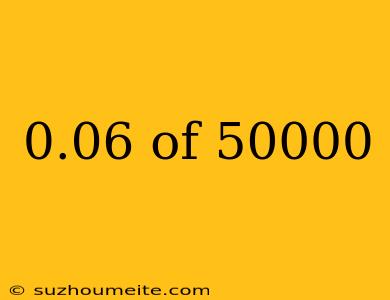 0.06 Of 50000