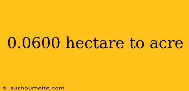 0.0600 Hectare To Acre