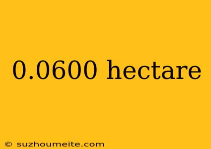 0.0600 Hectare