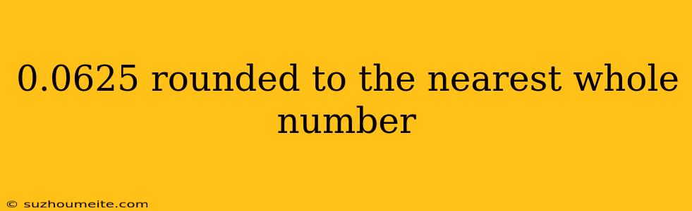 0.0625 Rounded To The Nearest Whole Number