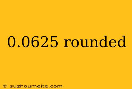 0.0625 Rounded