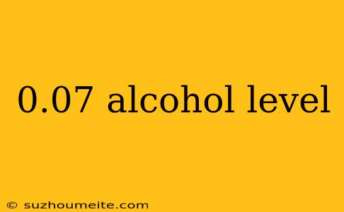 0.07 Alcohol Level