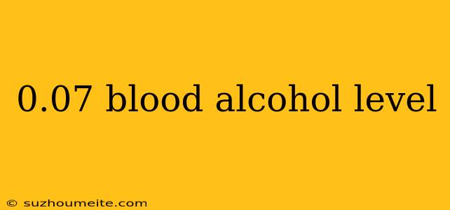 0.07 Blood Alcohol Level