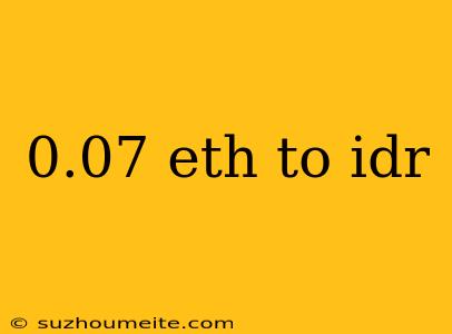 0.07 Eth To Idr