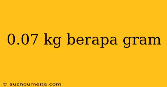 0.07 Kg Berapa Gram