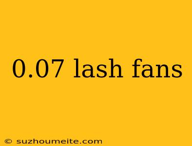 0.07 Lash Fans