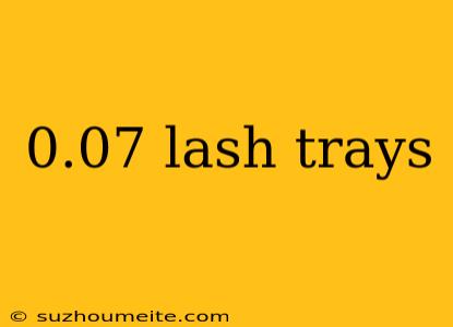 0.07 Lash Trays