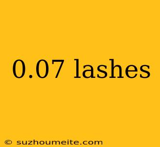 0.07 Lashes