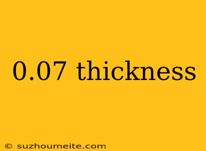 0.07 Thickness