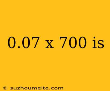 0.07 X 700 Is