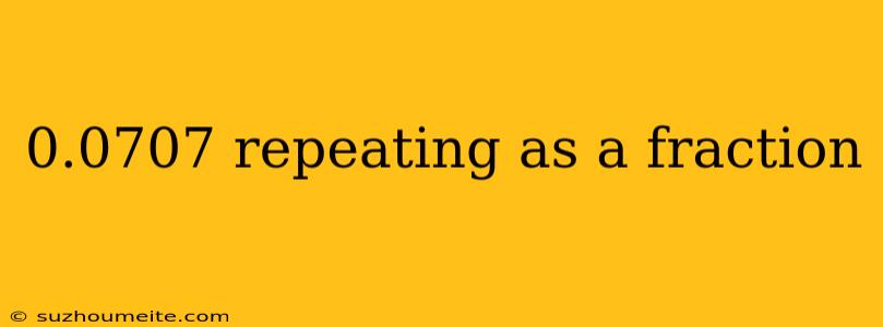 0.0707 Repeating As A Fraction