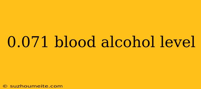 0.071 Blood Alcohol Level