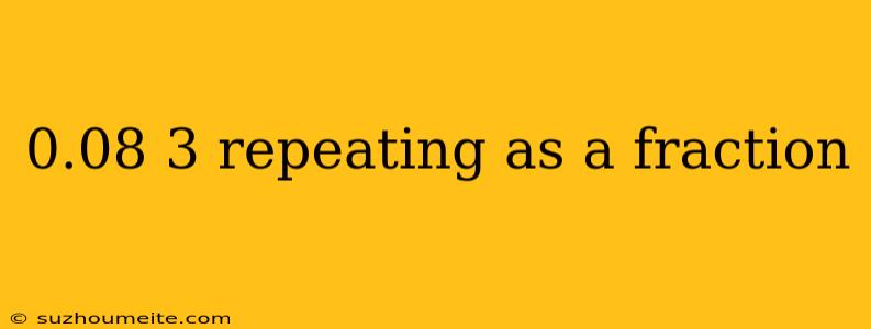 0.08 3 Repeating As A Fraction