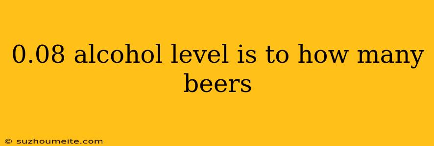 0.08 Alcohol Level Is To How Many Beers