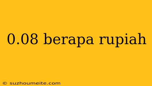 0.08 Berapa Rupiah