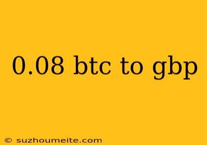 0.08 Btc To Gbp