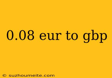 0.08 Eur To Gbp