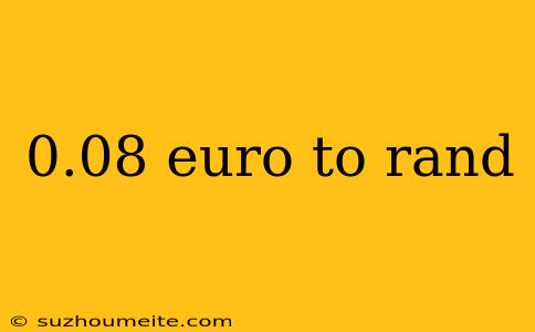 0.08 Euro To Rand