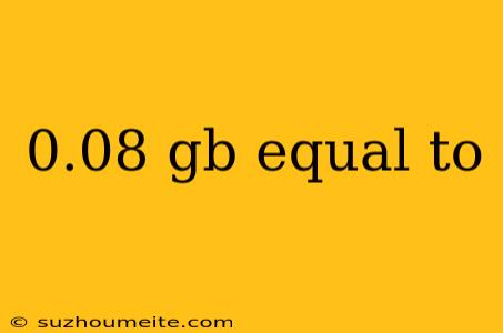 0.08 Gb Equal To