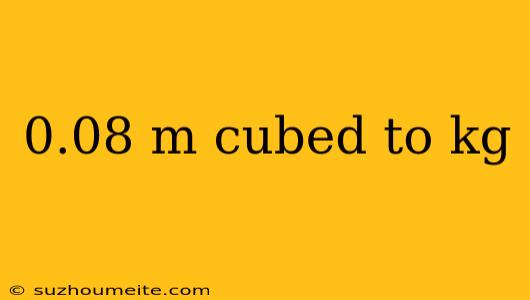 0.08 M Cubed To Kg