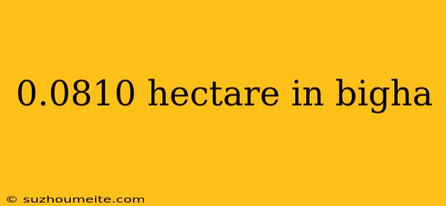 0.0810 Hectare In Bigha