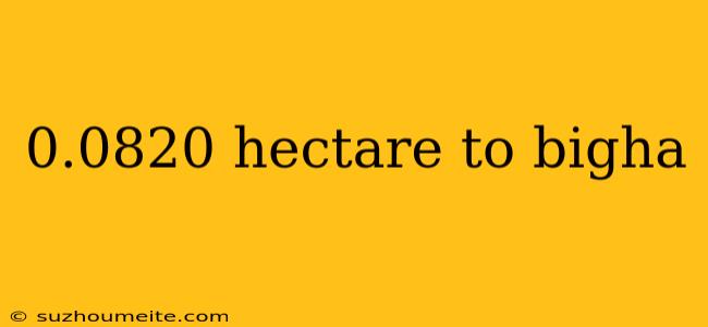 0.0820 Hectare To Bigha