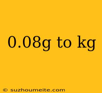 0.08g To Kg