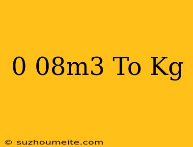 0.08m^3 To Kg