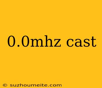 0.0mhz Cast