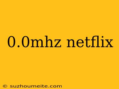 0.0mhz Netflix