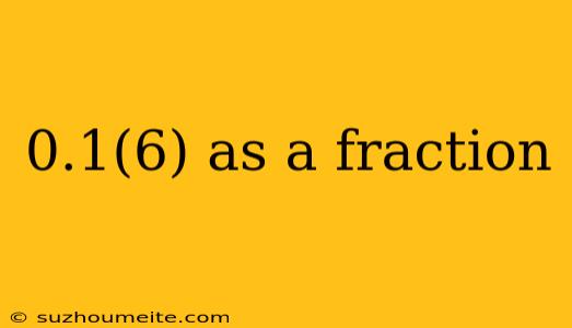 0.1(6) As A Fraction