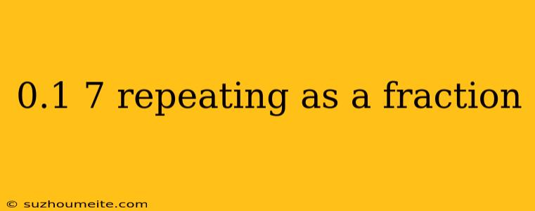 0.1 7 Repeating As A Fraction