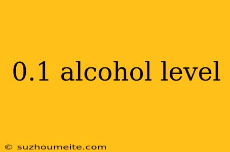 0.1 Alcohol Level