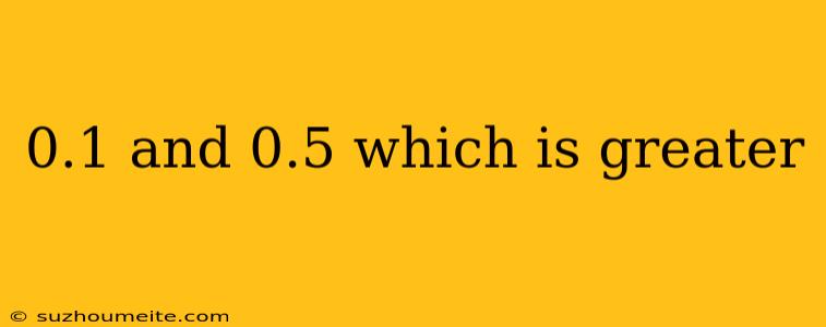 0.1 And 0.5 Which Is Greater