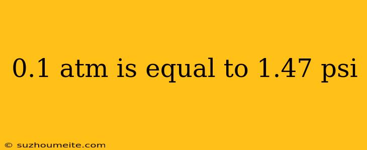 0.1 Atm Is Equal To 1.47 Psi