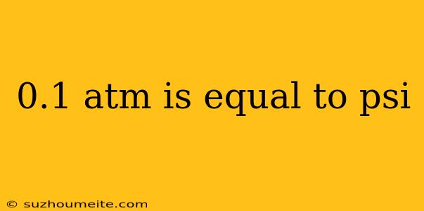 0.1 Atm Is Equal To Psi