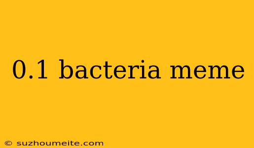 0.1 Bacteria Meme