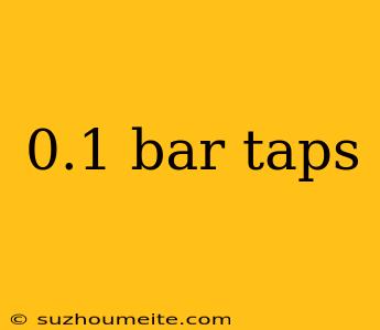 0.1 Bar Taps