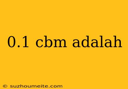 0.1 Cbm Adalah