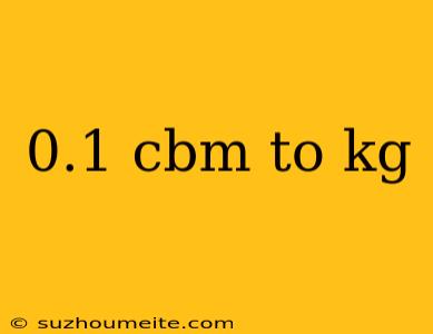 0.1 Cbm To Kg