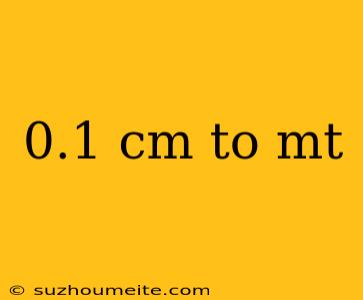 0.1 Cm To Mt