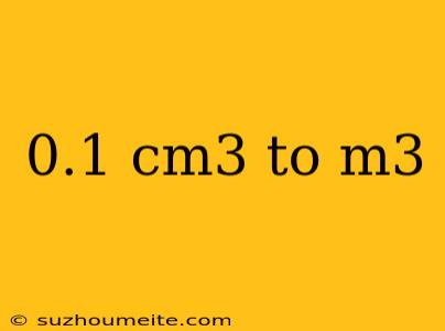 0.1 Cm3 To M3