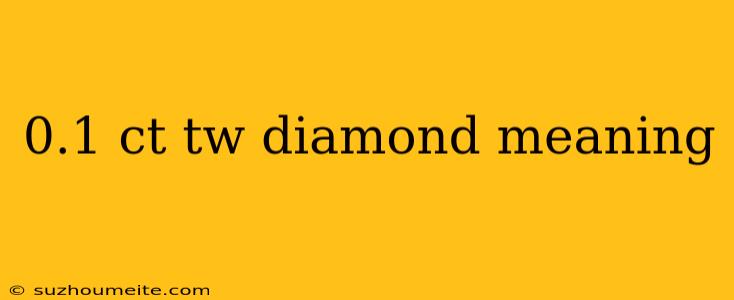 0.1 Ct Tw Diamond Meaning