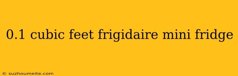 0.1 Cubic Feet Frigidaire Mini Fridge