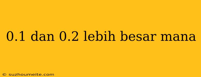 0.1 Dan 0.2 Lebih Besar Mana