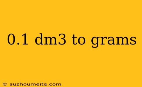 0.1 Dm3 To Grams