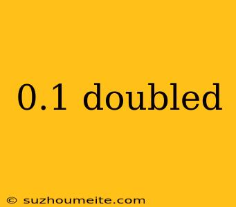 0.1 Doubled